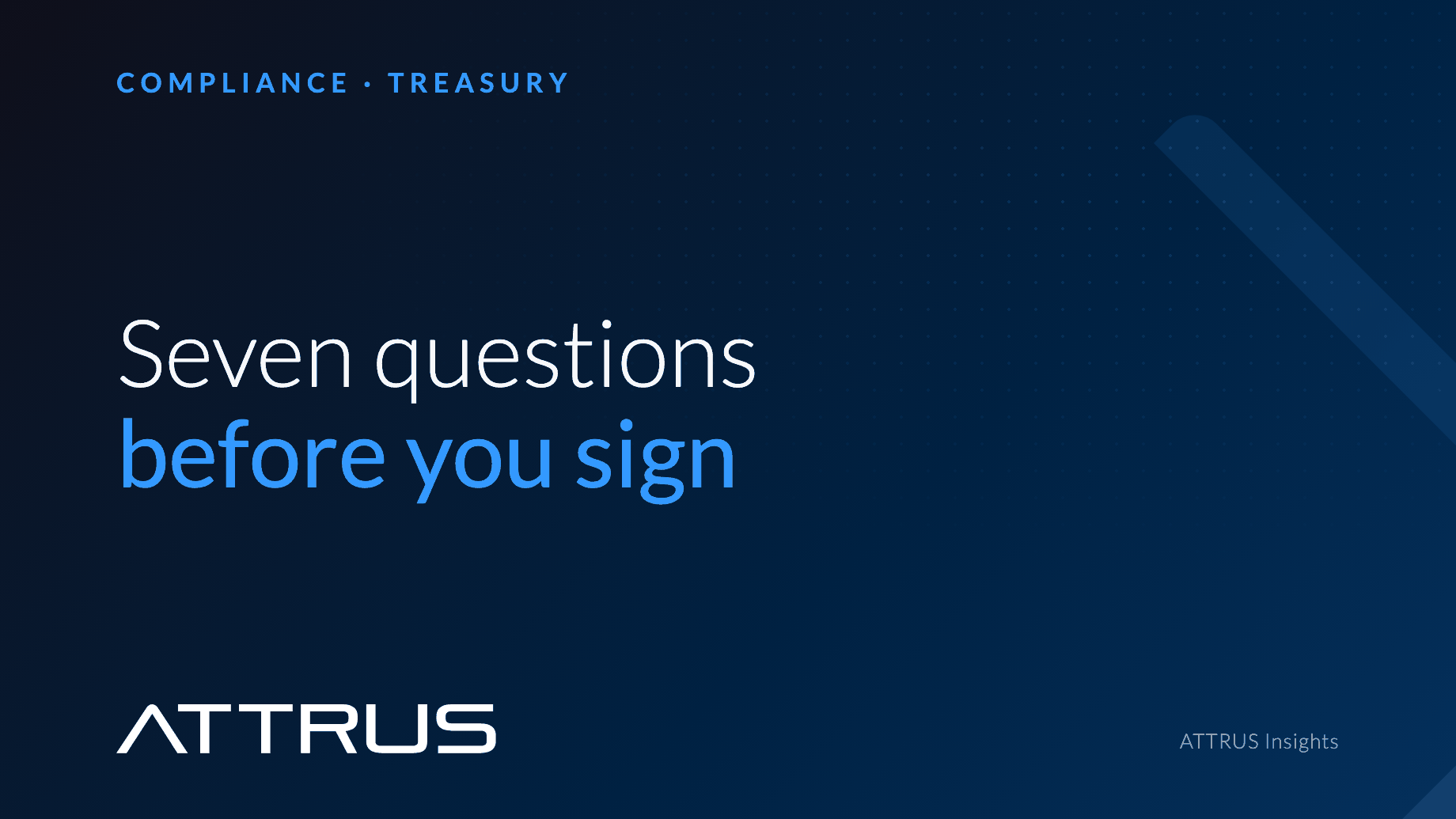 Seven questions before you sign. Compliance, Treasury.
